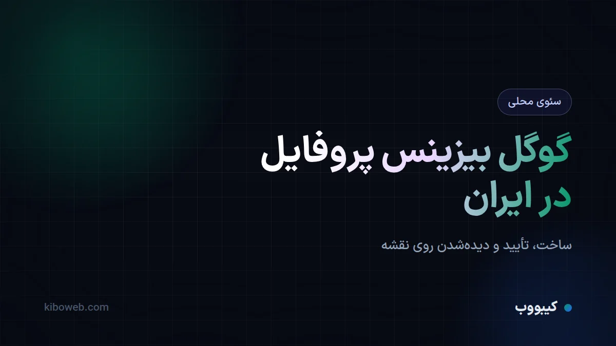 گوگل بیزینس پروفایل در ایران؛ ساخت و تأیید